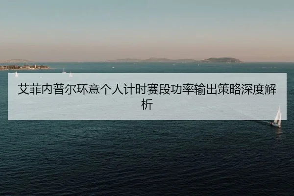 艾菲内普尔环意个人计时赛段功率输出策略深度解析